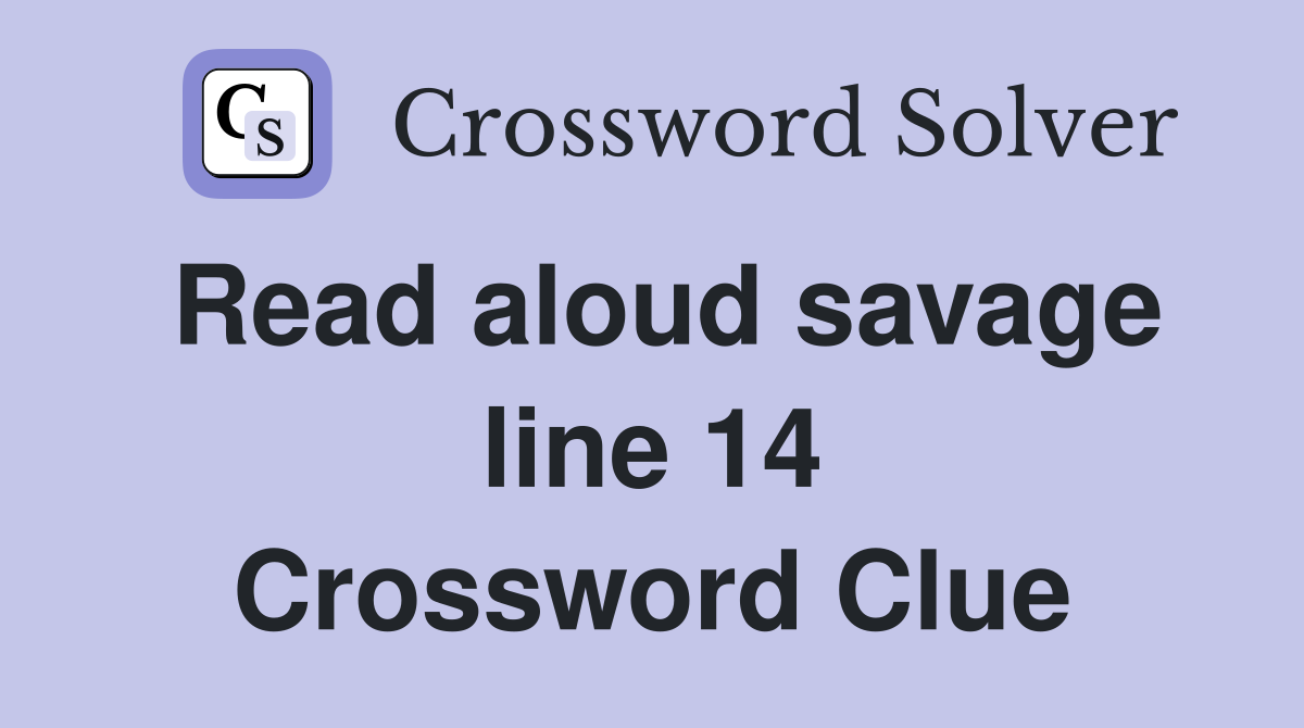 Read aloud savage line 14 Crossword Clue