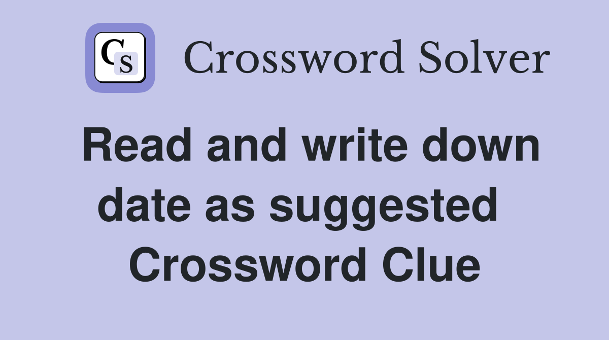 Read and write down date as suggested  Crossword Clue