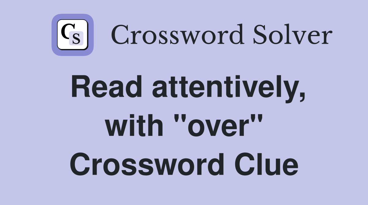 Read attentively, with "over" Crossword Clue