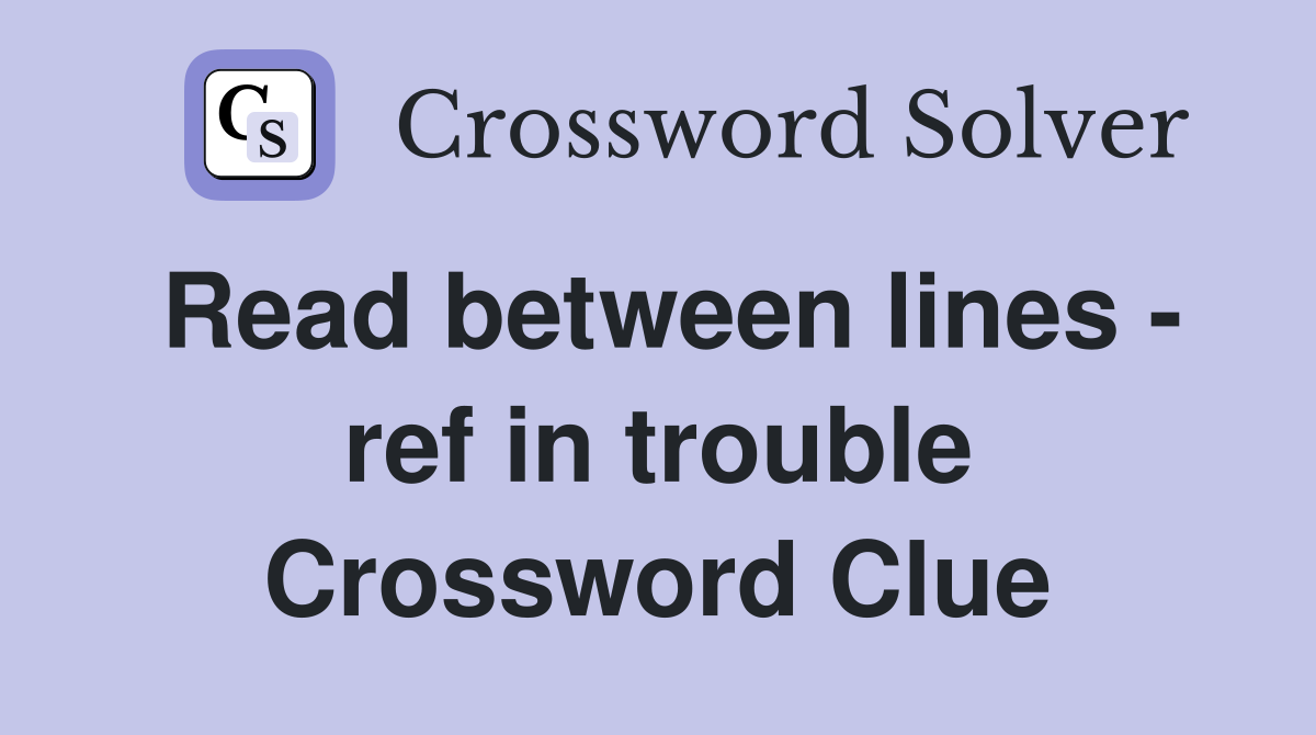 Read between lines - ref in trouble Crossword Clue