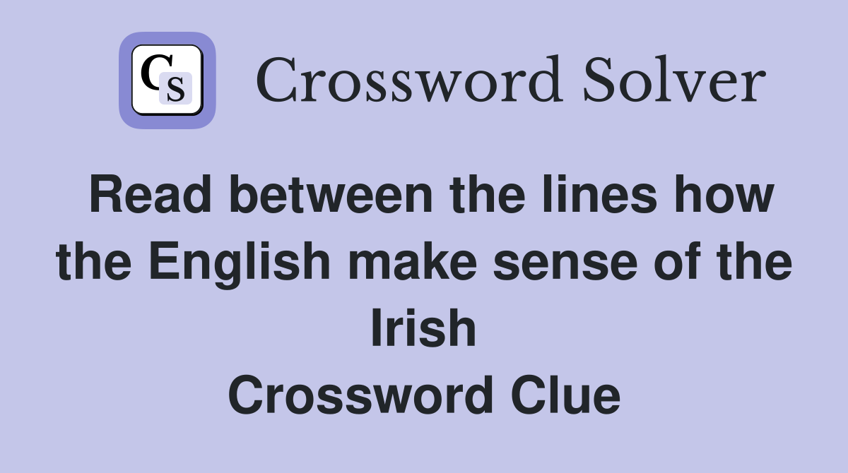 Read between the lines how the English make sense of the Irish Crossword Clue