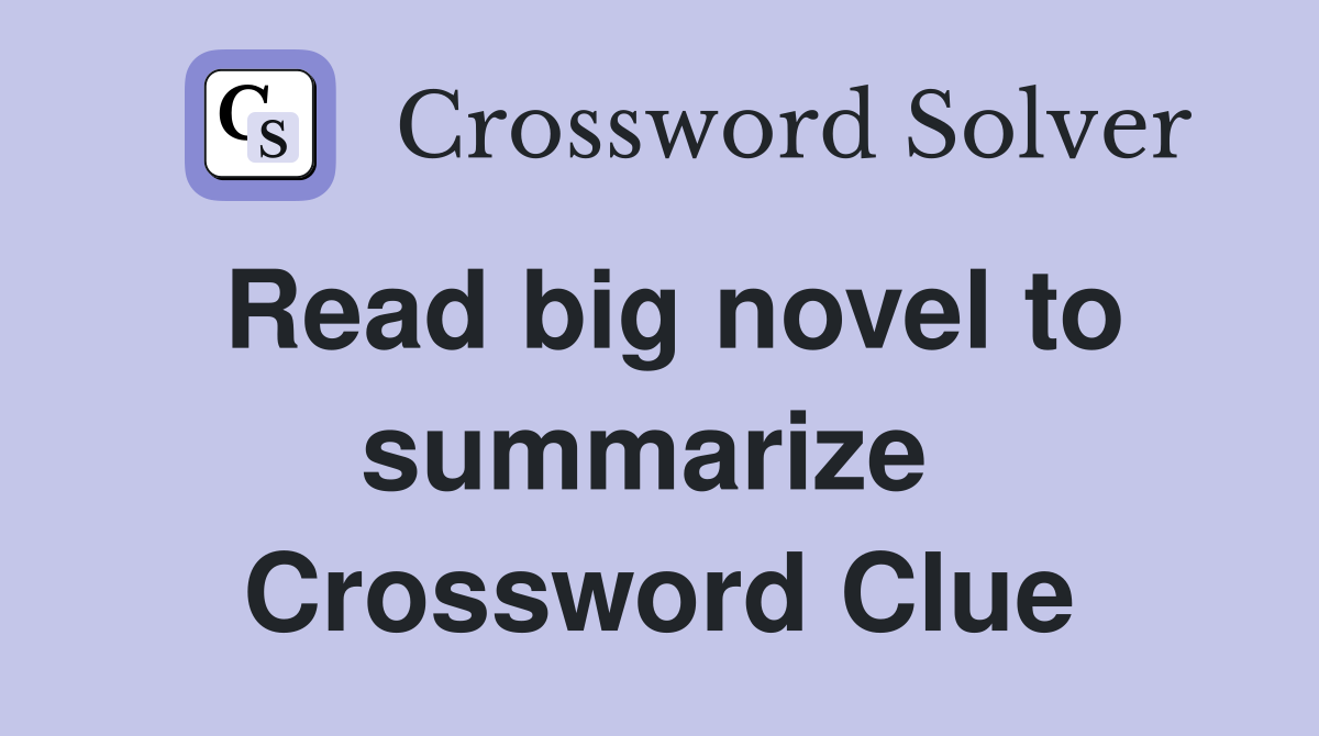 Read big novel to summarize  Crossword Clue