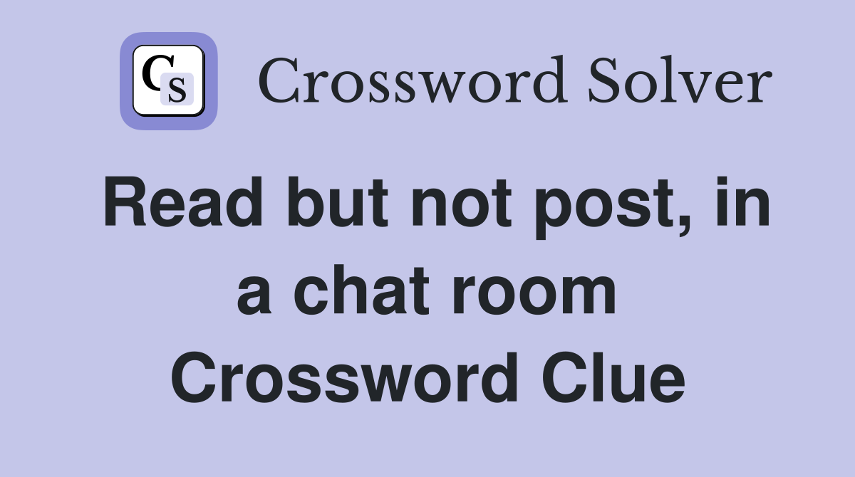 Read but not post, in a chat room Crossword Clue