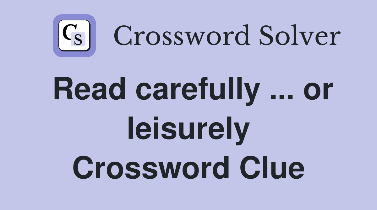 Read carefully ... or leisurely Crossword Clue