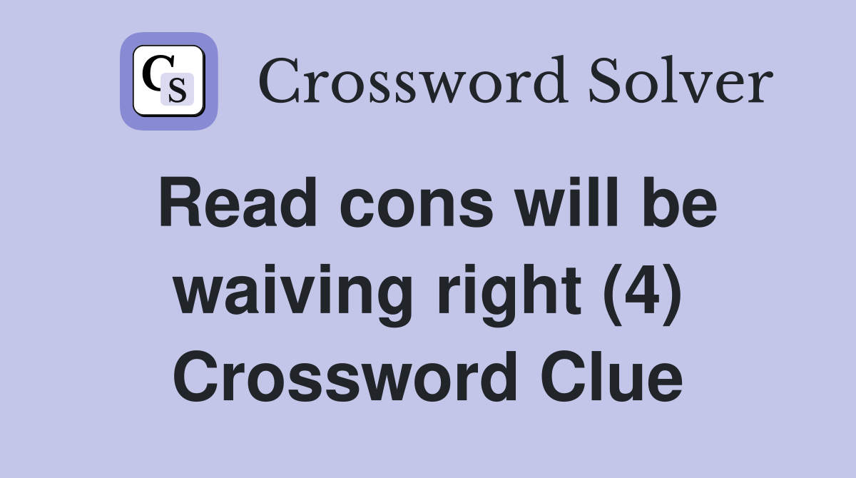 Read cons will be waiving right (4) Crossword Clue