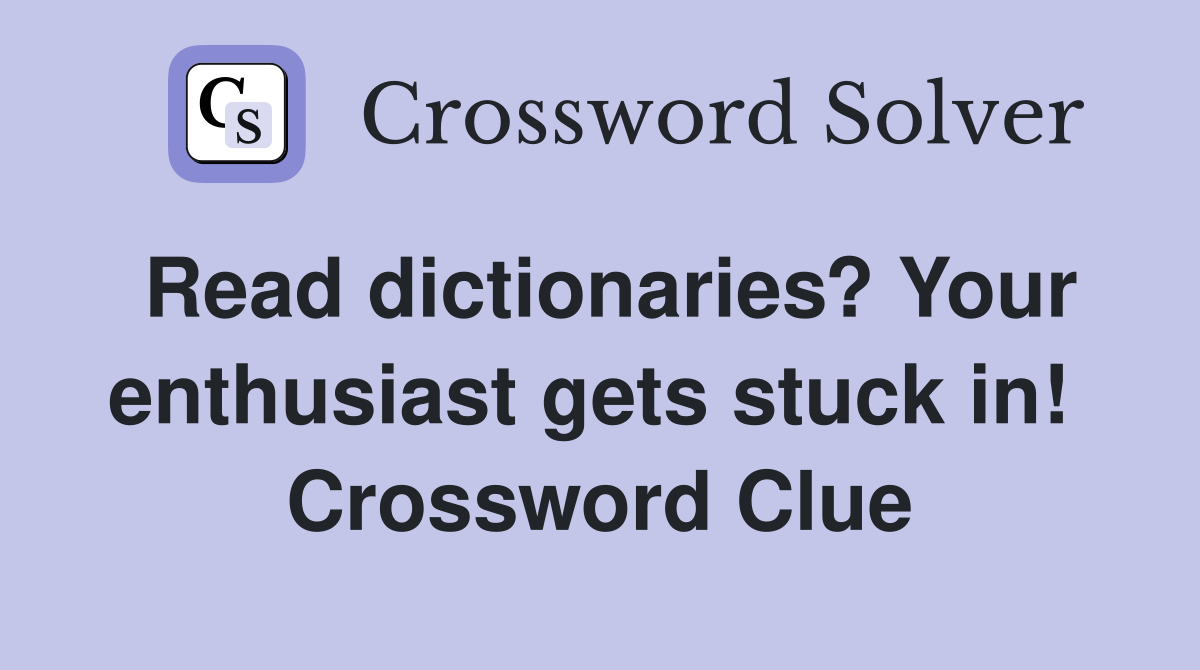 Read dictionaries? Your enthusiast gets stuck in!  Crossword Clue