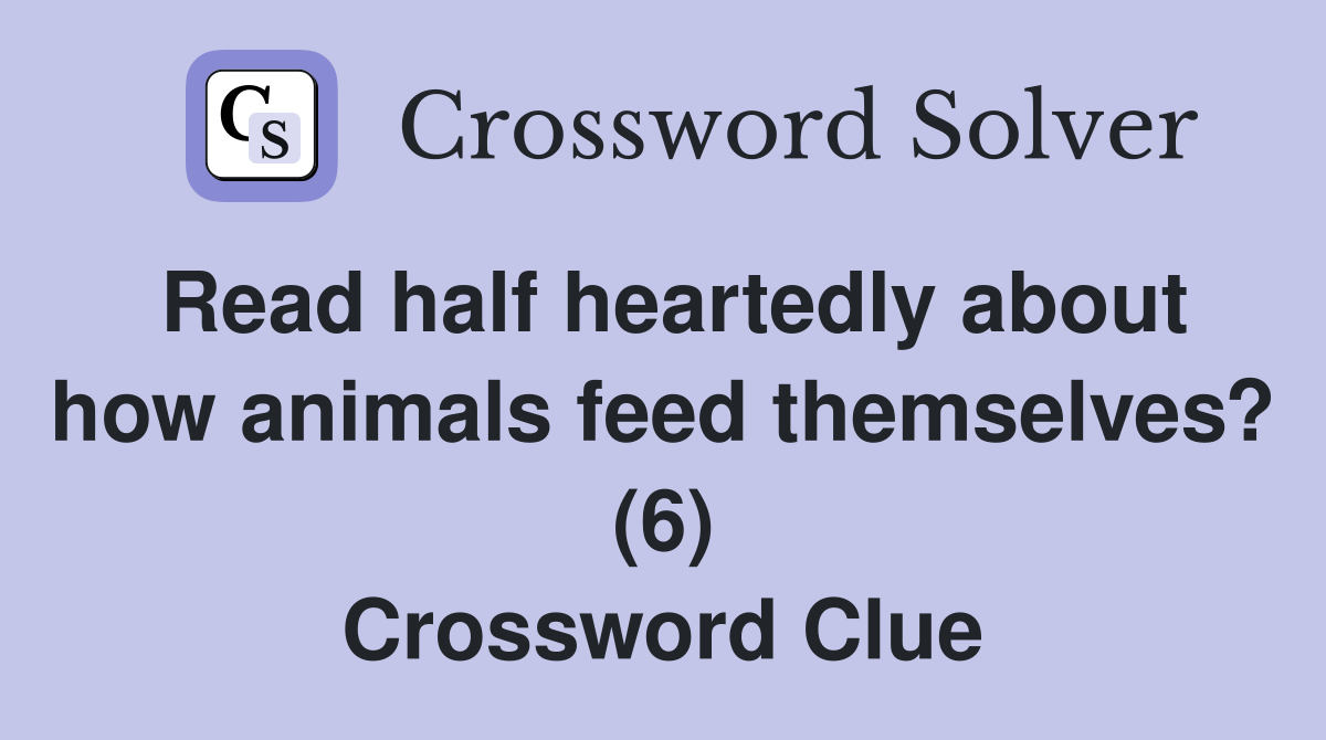 Read half heartedly about how animals feed themselves? (6) Crossword Clue