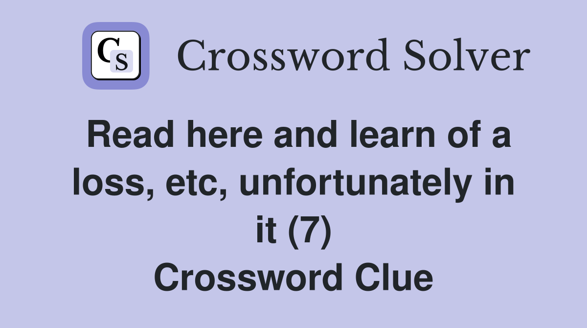 Read here and learn of a loss, etc, unfortunately in it (7) Crossword Clue