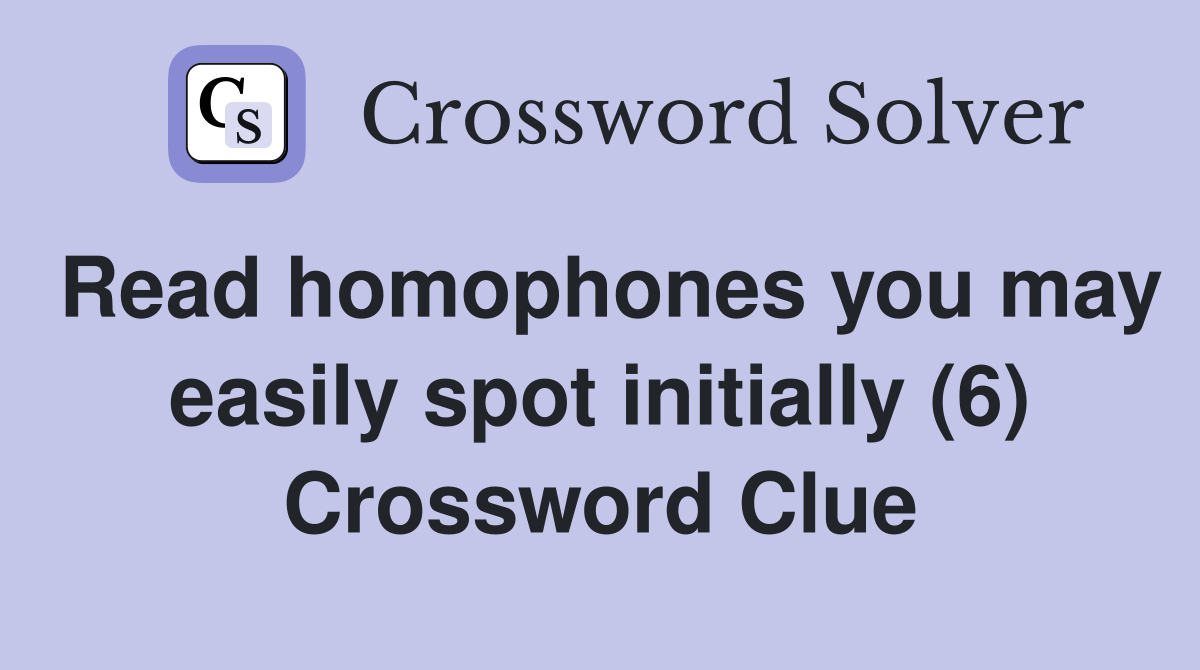 Read homophones you may easily spot initially (6) Crossword Clue