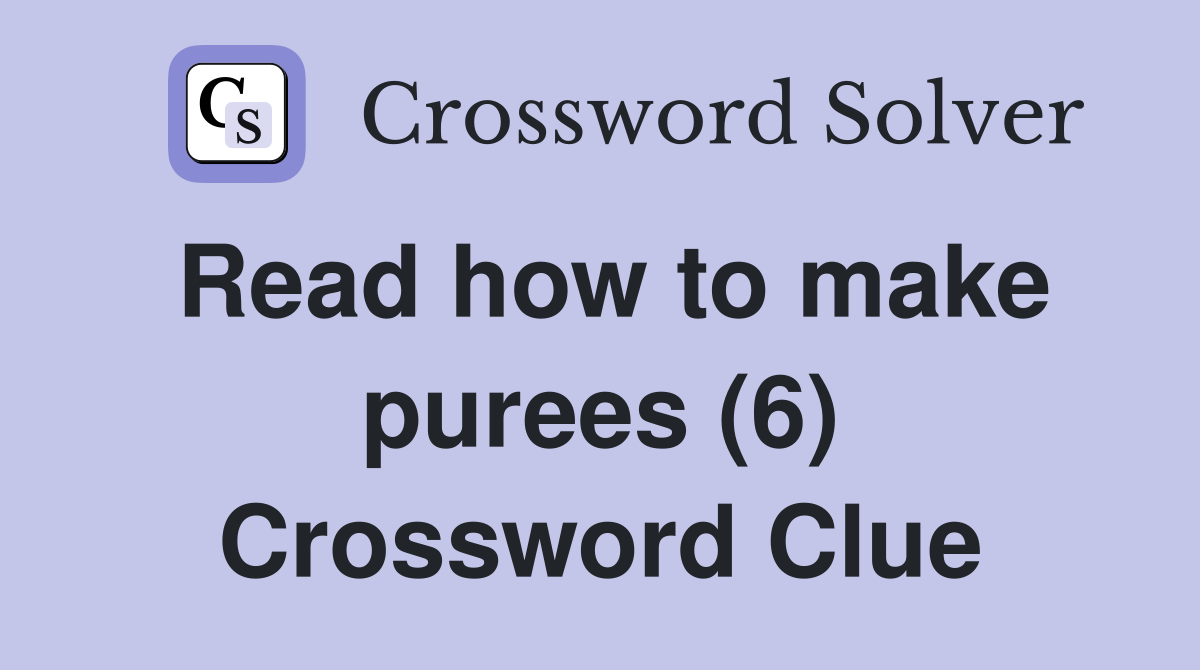 Read how to make purees (6) Crossword Clue