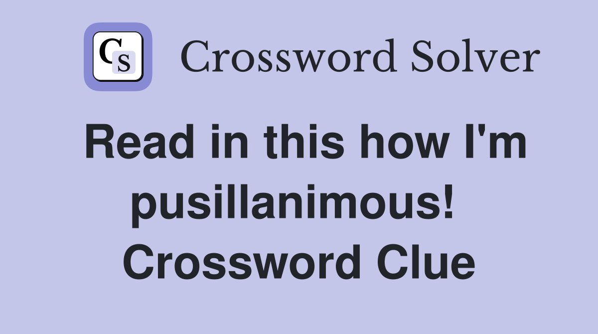 Read in this how I'm pusillanimous!  Crossword Clue