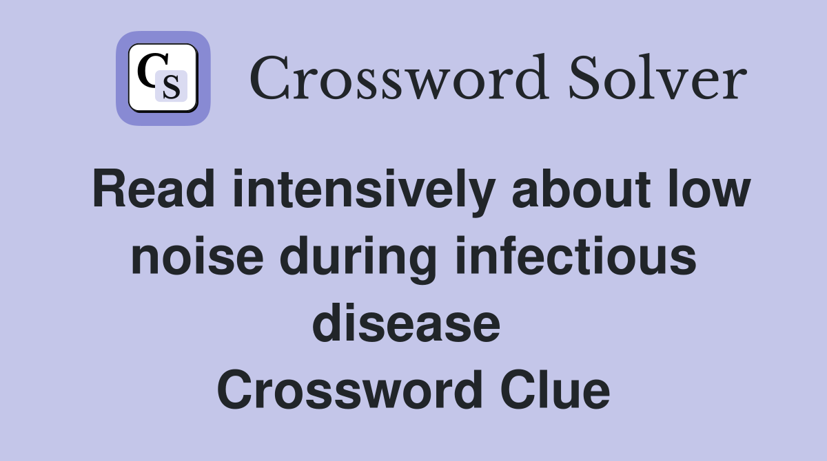 Read intensively about low noise during infectious disease  Crossword Clue