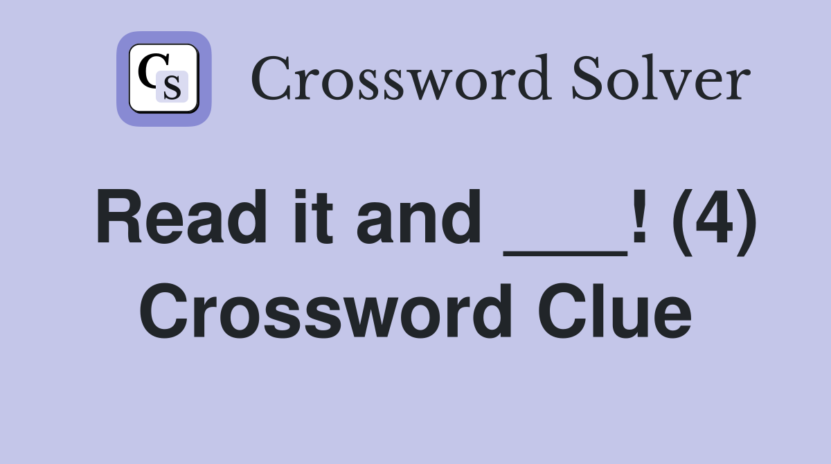 Read it and ___! (4) Crossword Clue