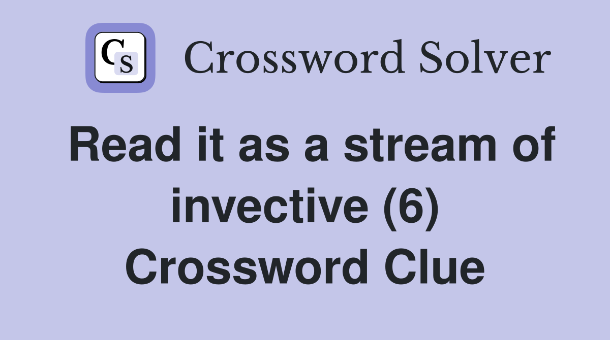 Read it as a stream of invective (6) Crossword Clue