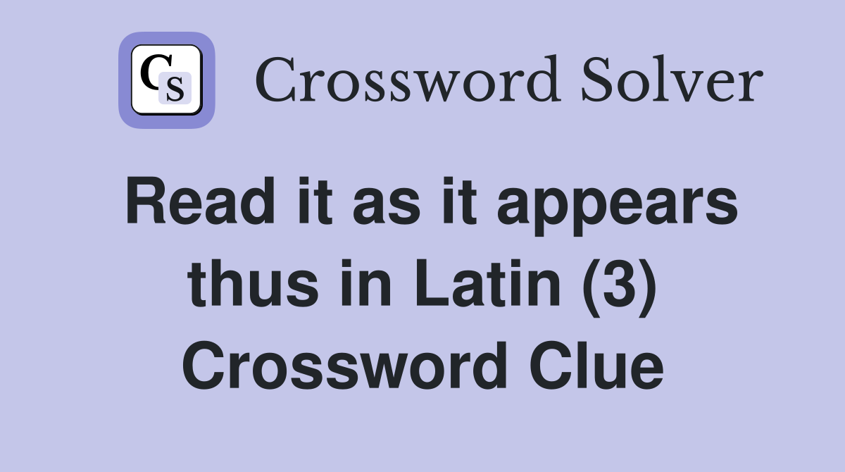 Read it as it appears thus in Latin (3) Crossword Clue
