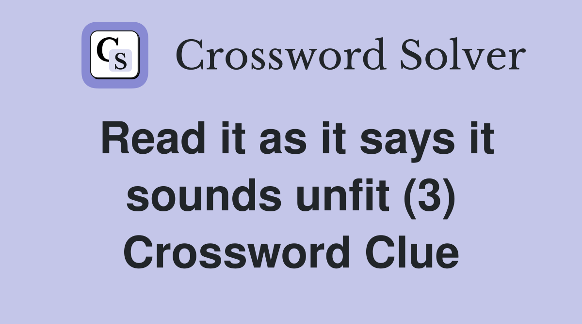 Read it as it says it sounds unfit (3) Crossword Clue