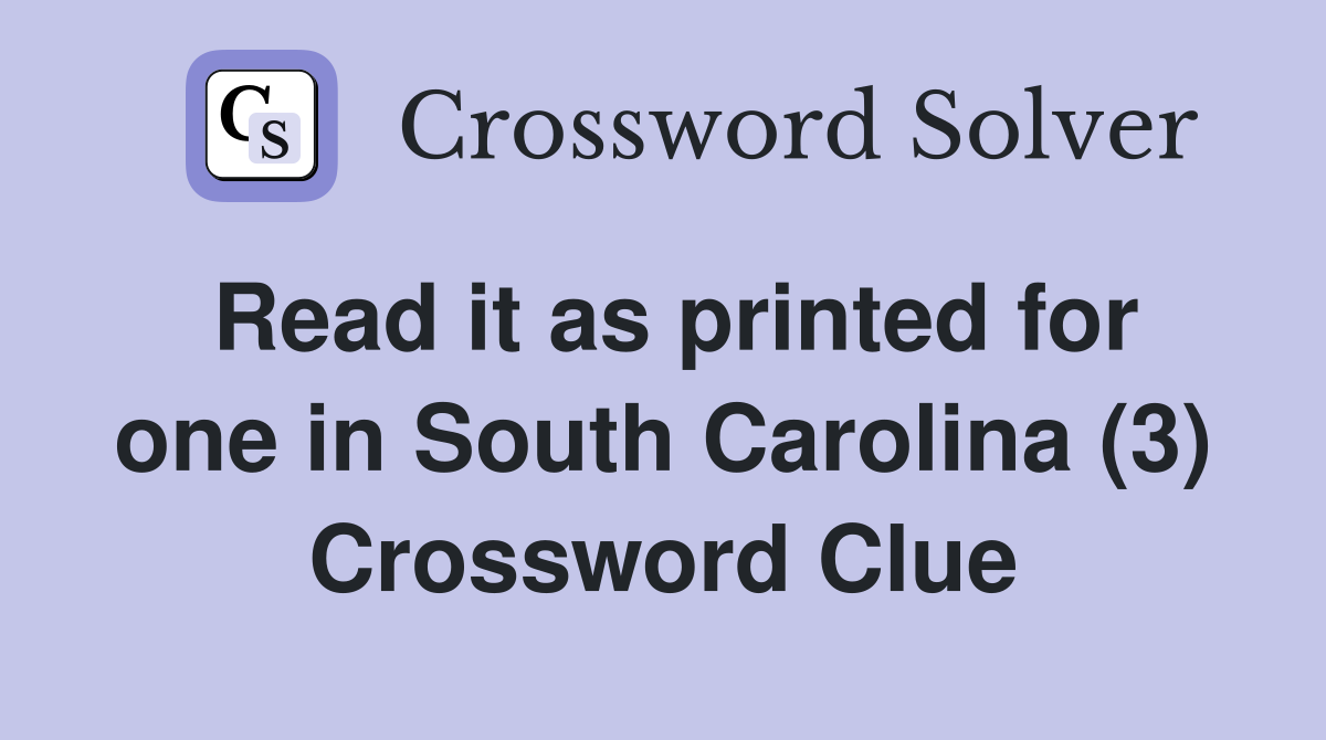 Read it as printed for one in South Carolina (3) Crossword Clue