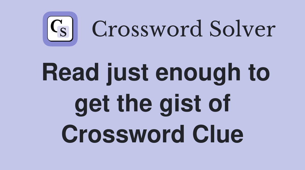 Read just enough to get the gist of Crossword Clue