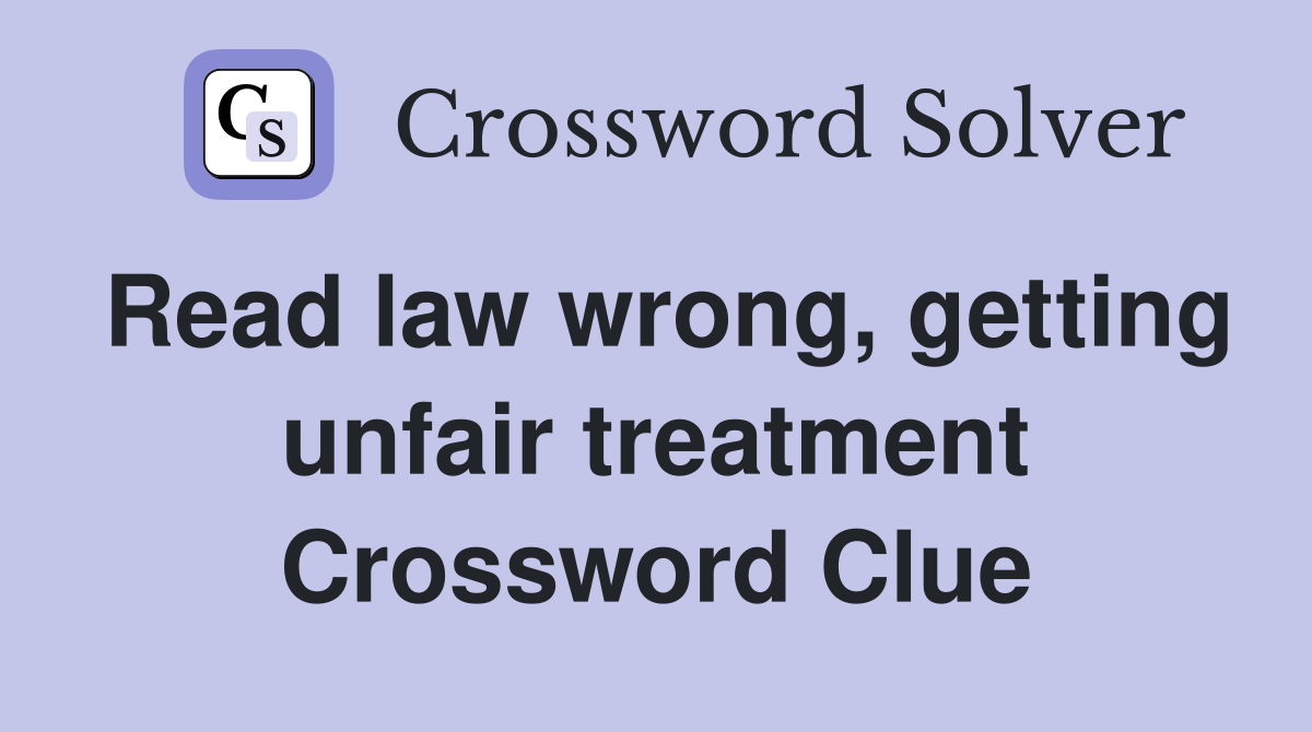 Read law wrong, getting unfair treatment Crossword Clue