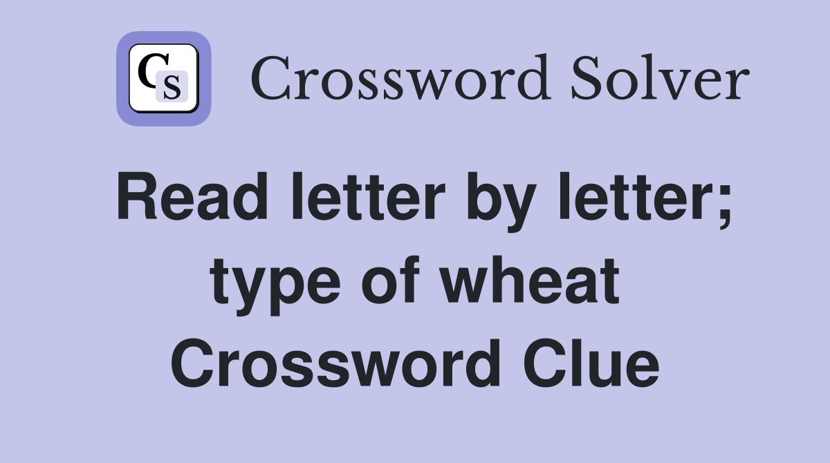 Read letter by letter; type of wheat Crossword Clue