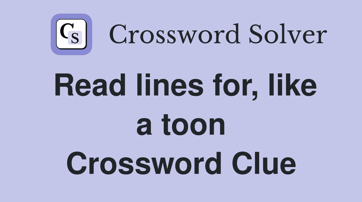 Read lines for, like a toon Crossword Clue