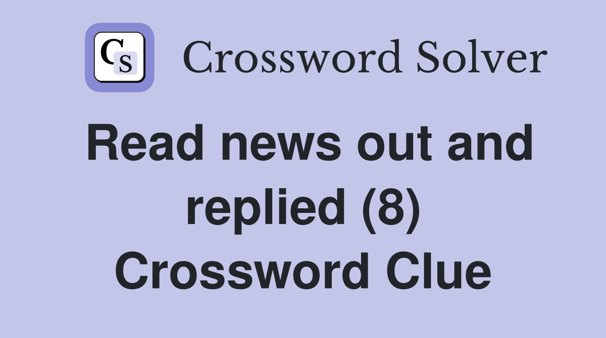 Read news out and replied (8) Crossword Clue
