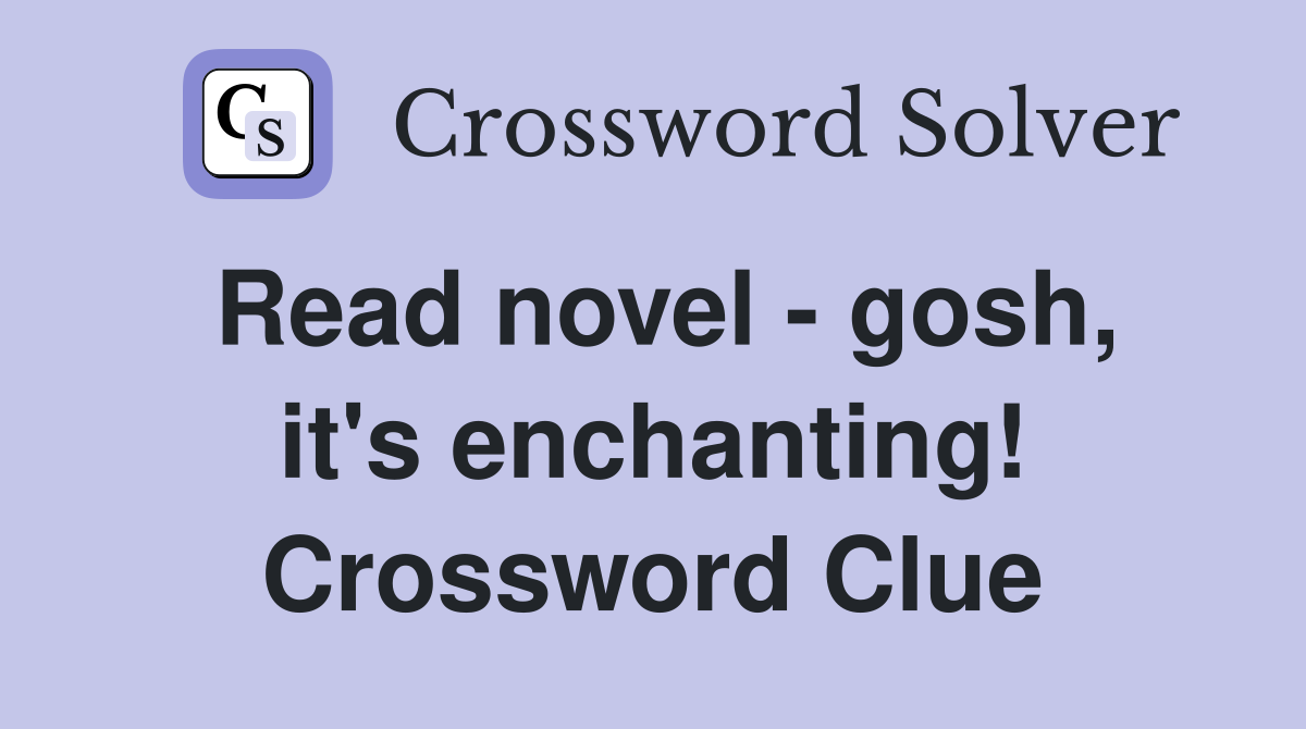 Read novel - gosh, it's enchanting! Crossword Clue
