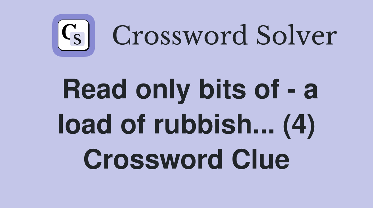 Read only bits of - a load of rubbish... (4) Crossword Clue