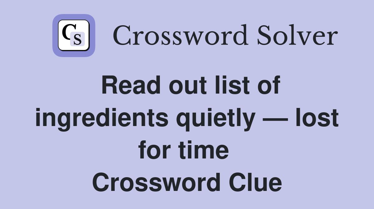 Read out list of ingredients quietly — lost for time  Crossword Clue