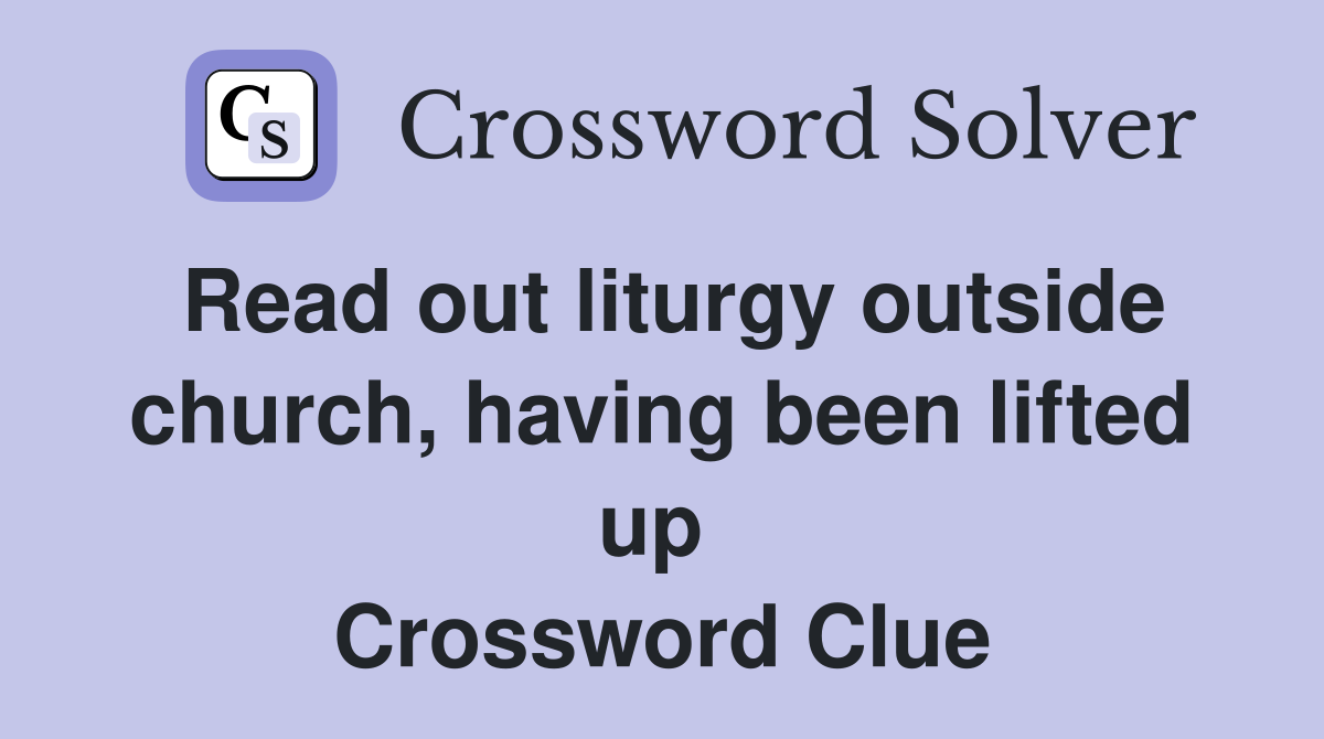 Read out liturgy outside church, having been lifted up  Crossword Clue