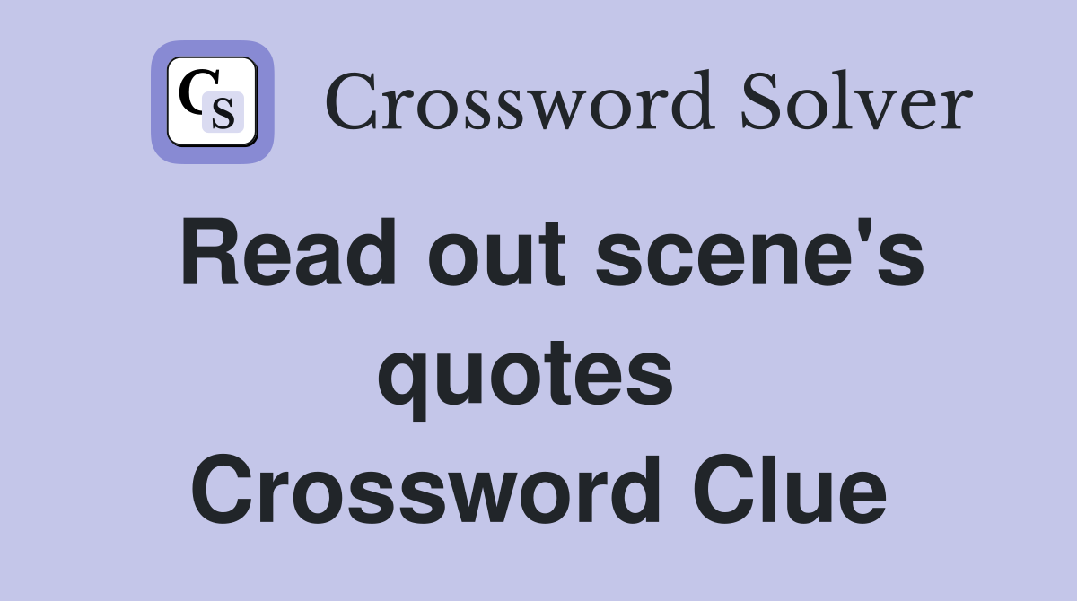 Read out scene's quotes  Crossword Clue