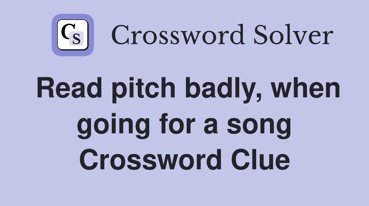 Read pitch badly, when going for a song Crossword Clue