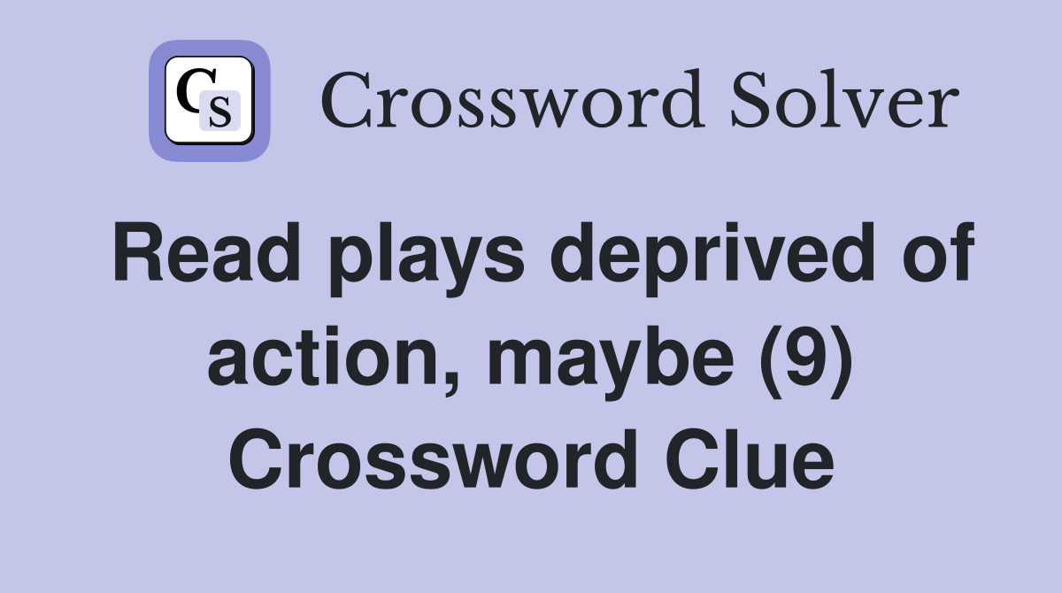 Read plays deprived of action, maybe (9) Crossword Clue