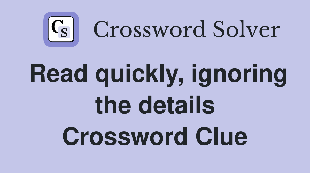 Read quickly, ignoring the details Crossword Clue