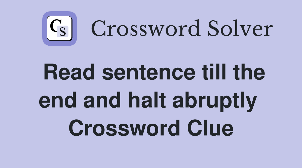 Read sentence till the end and halt abruptly  Crossword Clue