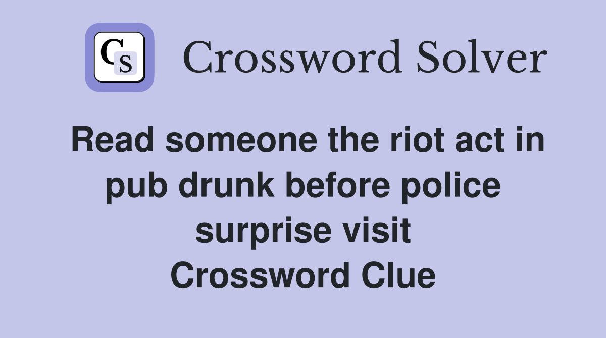 Read someone the riot act in pub drunk before police surprise visit Crossword Clue