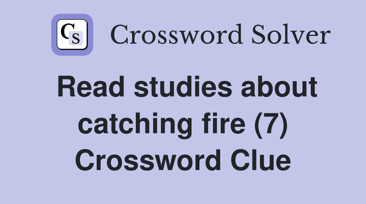 Read studies about catching fire (7) Crossword Clue