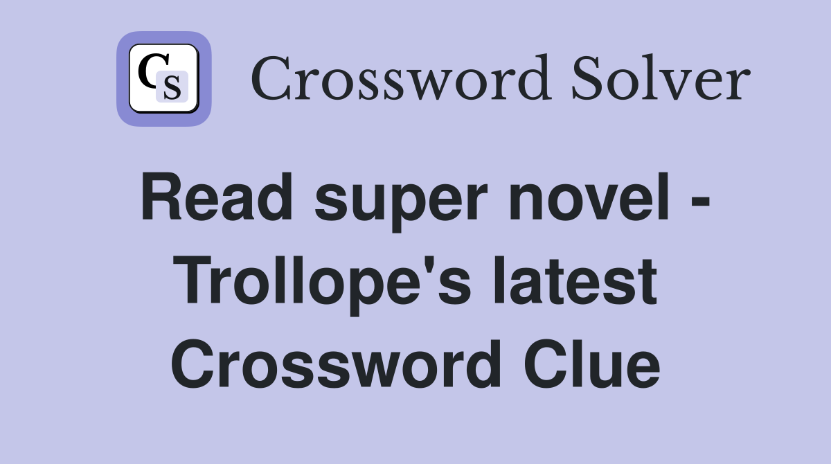 Read super novel - Trollope's latest Crossword Clue