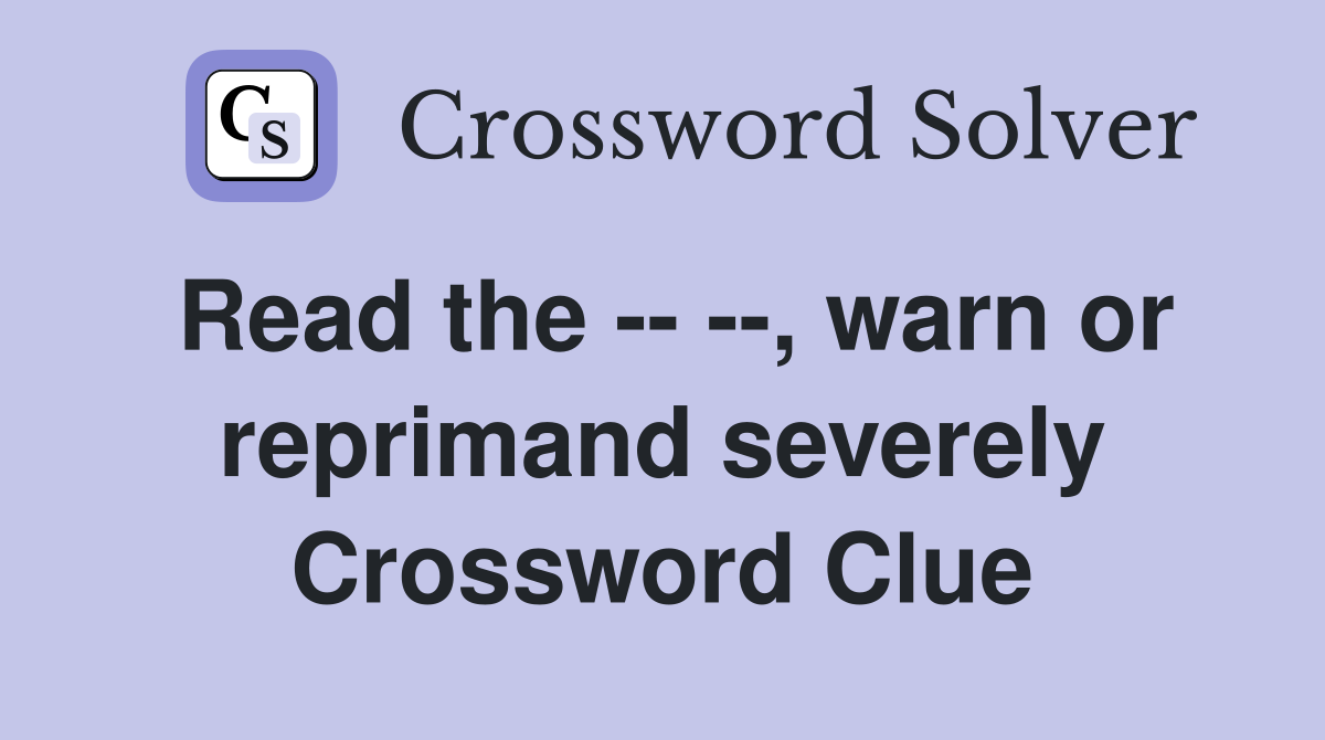 Read the -- --, warn or reprimand severely Crossword Clue