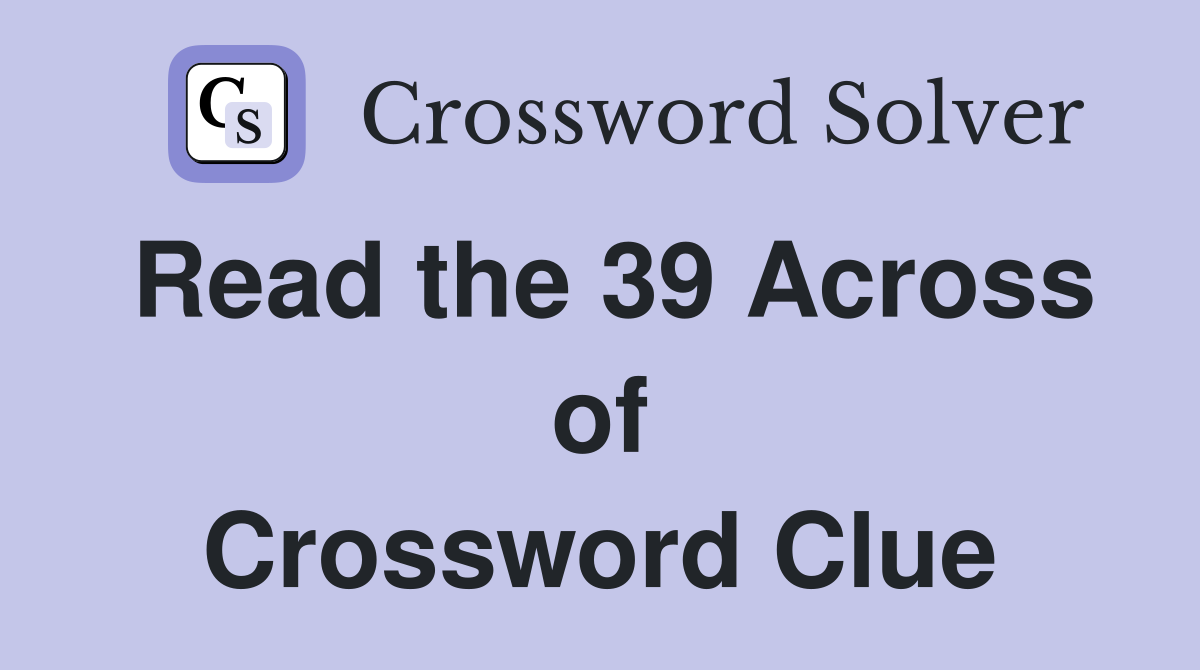Read the 39 Across of Crossword Clue