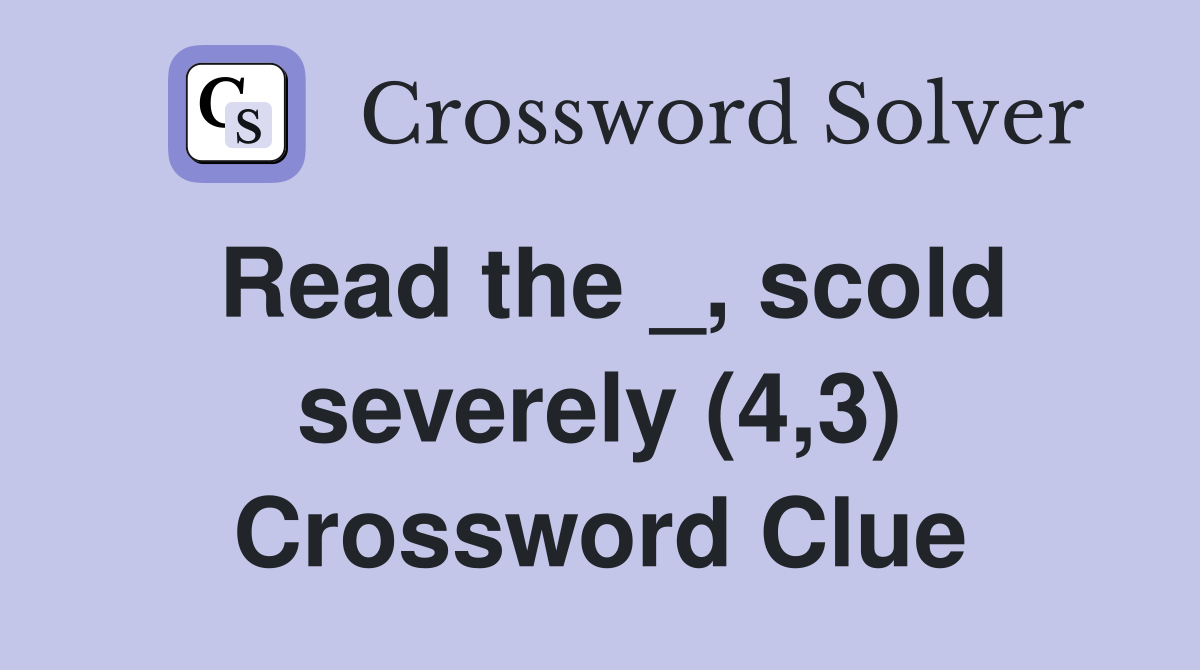 Read the _, scold severely (4,3) Crossword Clue