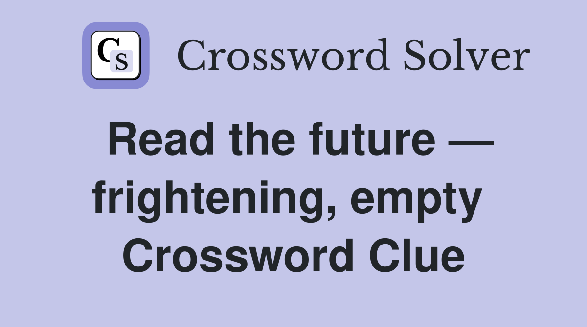 Read the future — frightening, empty  Crossword Clue