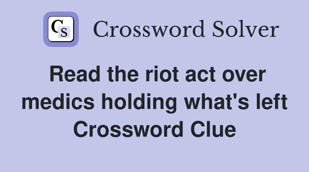 Read the riot act over medics holding what's left Crossword Clue