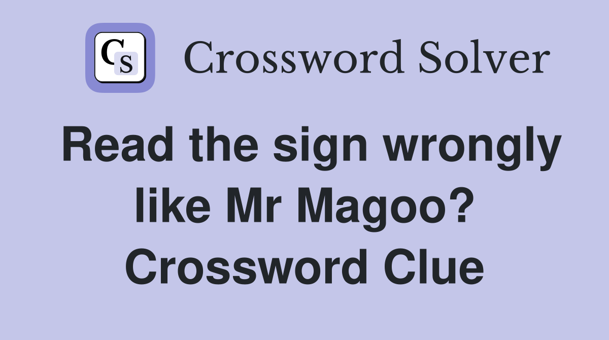 Read the sign wrongly like Mr Magoo? Crossword Clue