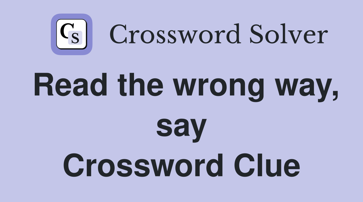 Read the wrong way, say Crossword Clue