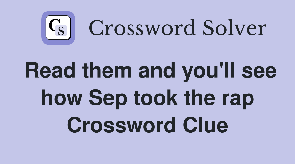 Read them and you'll see how Sep took the rap Crossword Clue