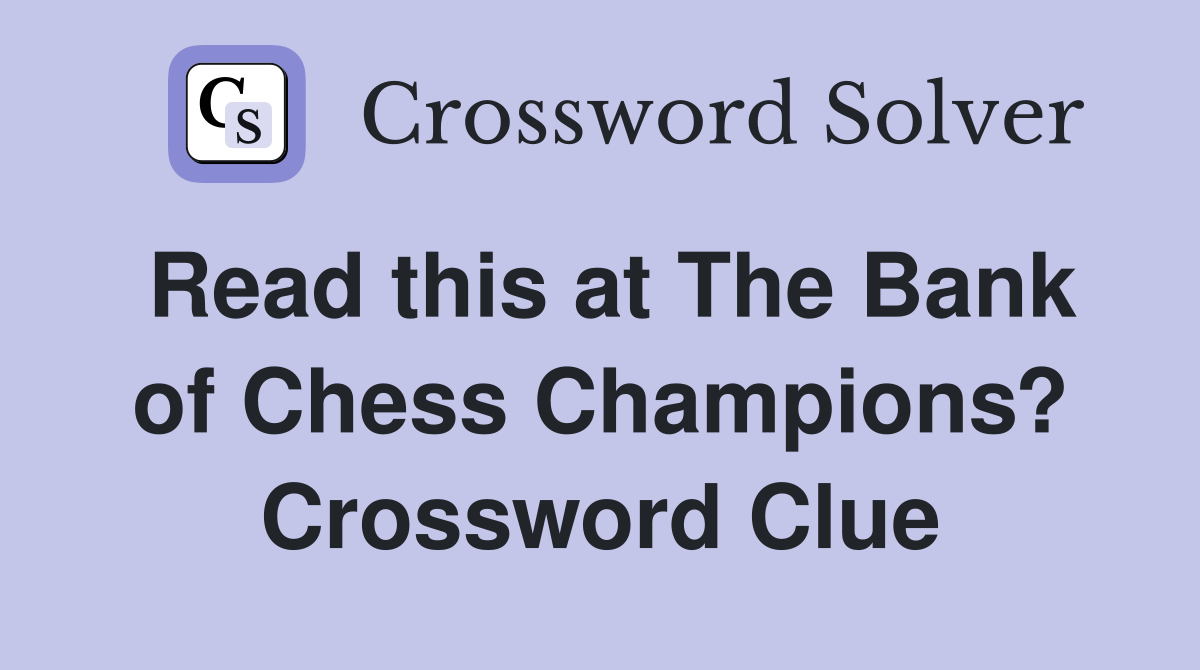 Read this at The Bank of Chess Champions? Crossword Clue