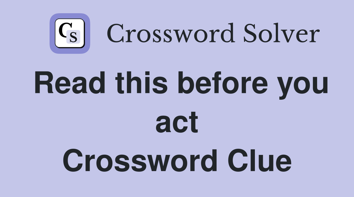 Read this before you act Crossword Clue