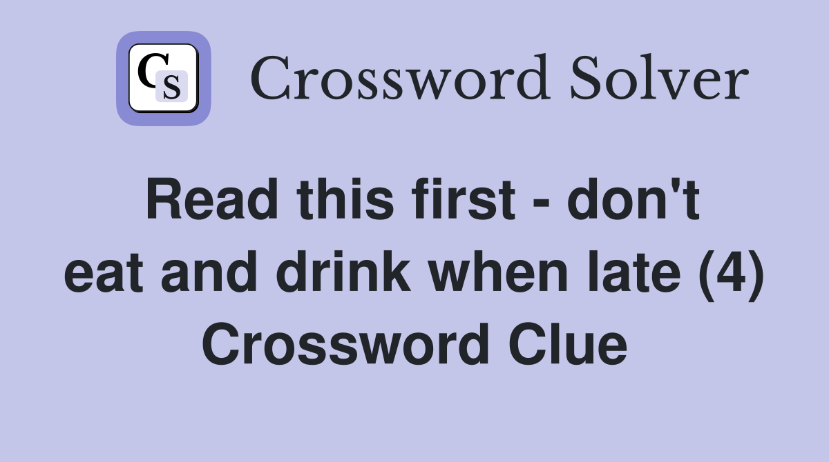 Read this first - don't eat and drink when late (4) Crossword Clue