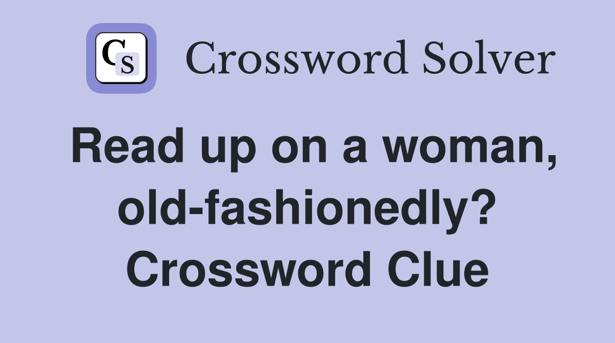 Read up on a woman, old-fashionedly? Crossword Clue